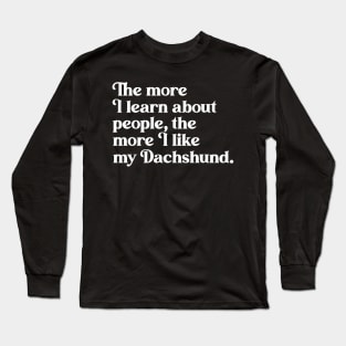 The More I Learn About People, the More I Like My Dachshund Long Sleeve T-Shirt